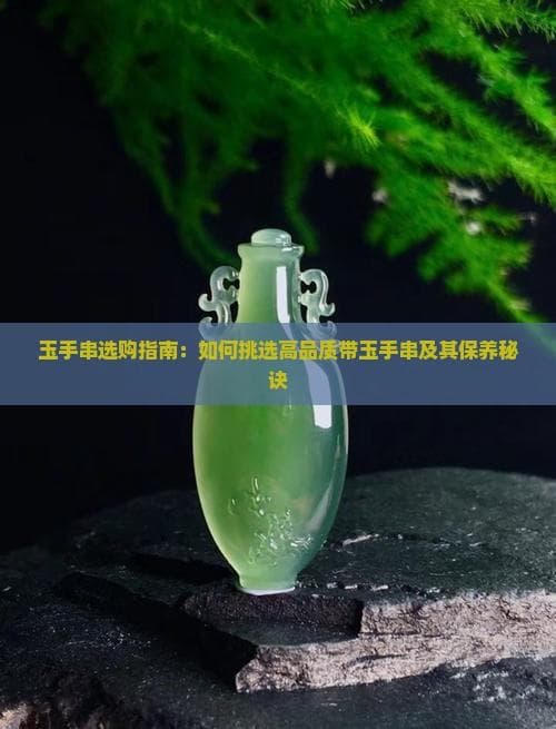 玉手串选购指南：如何挑选高品质带玉手串及其保养秘诀