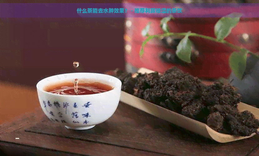 什么茶能去水肿效果？ - 推荐利尿祛湿的茶饮