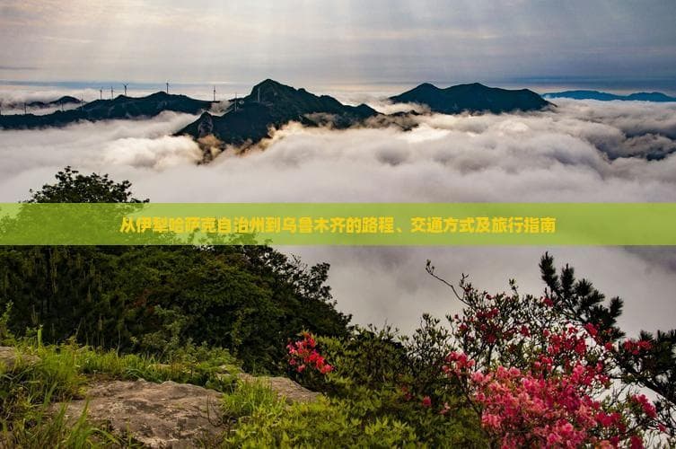 从伊犁哈萨克自治州到乌鲁木齐的路程、交通方式及旅行指南
