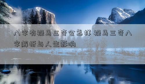 八字有禄马三奇会怎样？禄马三奇八字解析与人生影响