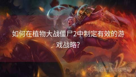 《植物大战僵尸2》游戏攻略：制定有效的游戏战略