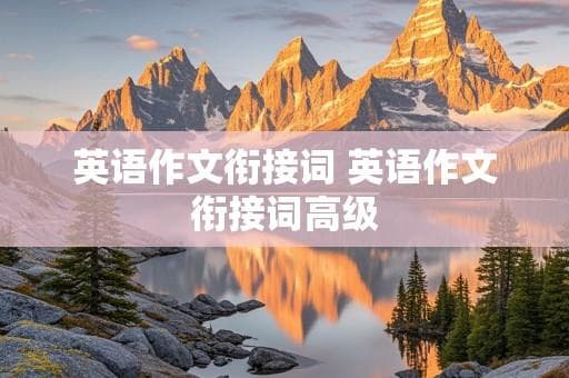 英语作文衔接词完全指南：分类、运用及提升策略