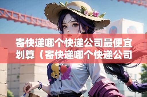 寄快递哪个快递公司最便宜划算