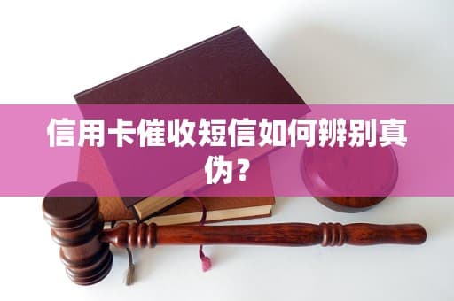 信用卡催收短信如何辨别真伪？