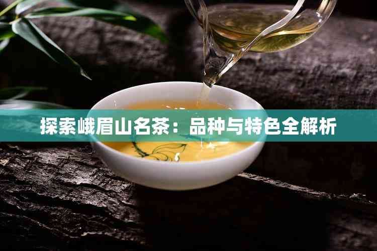 探索峨眉山名茶：品种与特色全解析