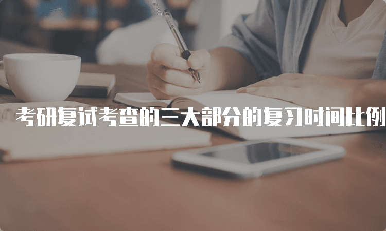 考研复试考查的三大部分的复习时间比例如何分配