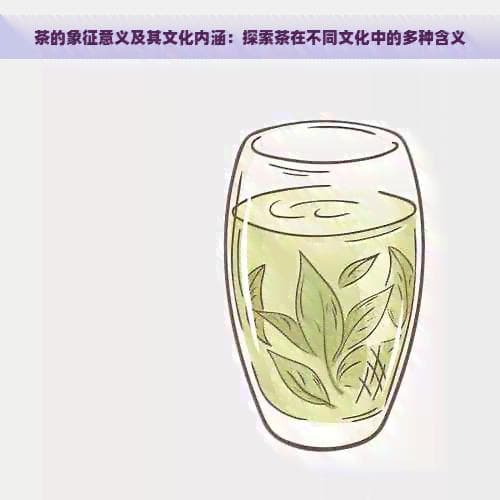 茶的象征意义及其文化内涵：探索茶在不同文化中的多种含义