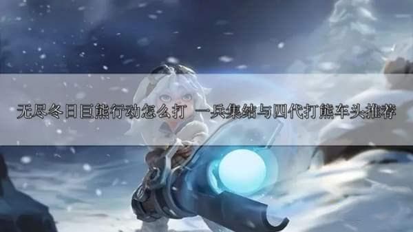 无尽冬日巨熊行动攻略：一兵集结与四代打熊车头推荐