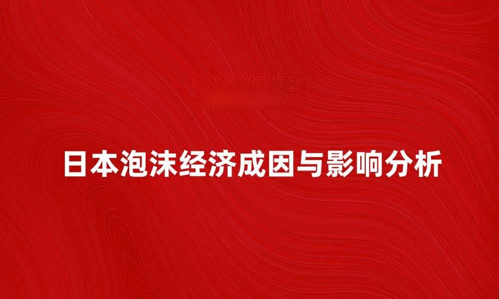揭秘日本泡沫经济的成因与影响分析