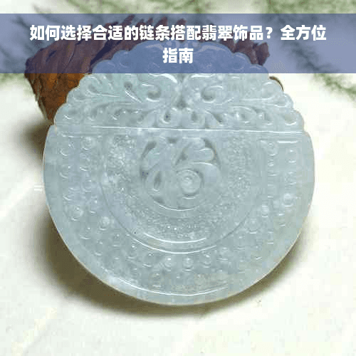 如何选择合适的链条搭配翡翠饰品？全方位指南