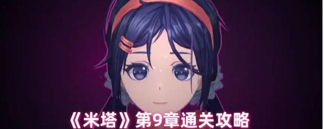 米塔第9章通关攻略：唤醒米塔，解开谜题，完成温馨任务