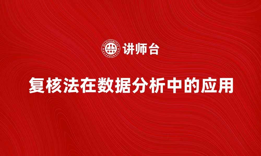 深入探讨复核法在数据分析中的重要性与应用