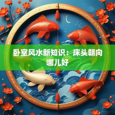 卧室风水新知识：床头朝向哪儿好