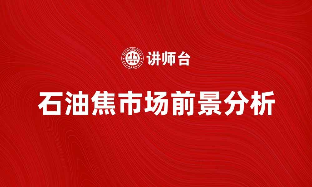 石油焦的应用与市场前景分析