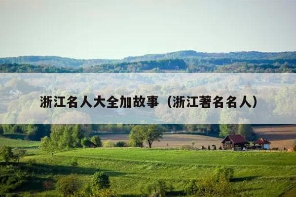 浙江名人大全加故事（浙江著名名人）