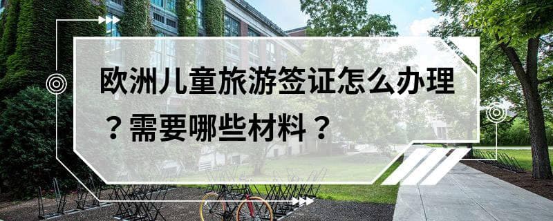 欧洲儿童旅游签证怎么办理？需要哪些材料？
