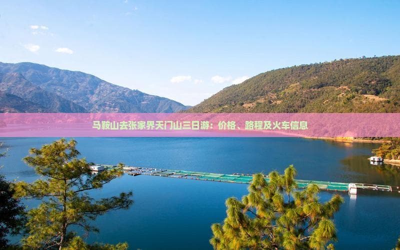 马鞍山去张家界天门山三日游：价格、路程及火车信息