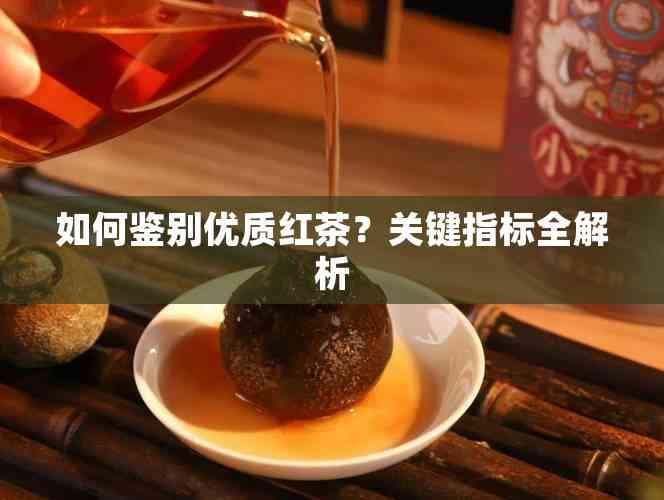 如何辨别红茶的好坏？从外观到口感的全面解析