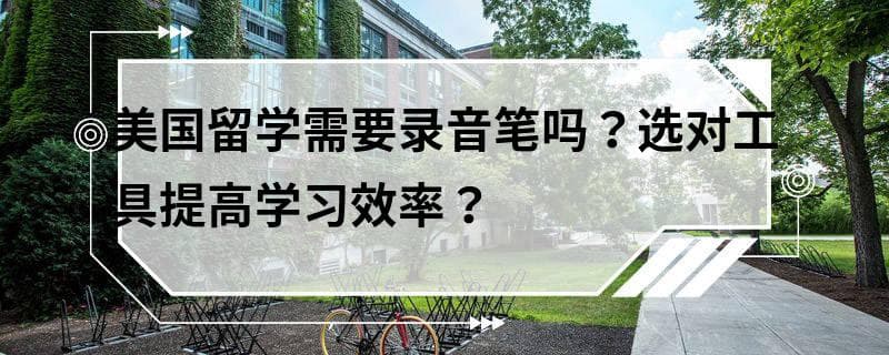 美国留学需要录音笔吗？选对工具提高学习效率？