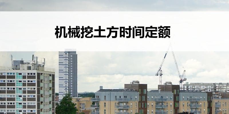 机械挖土方时间定额：定义、计算方法及应用