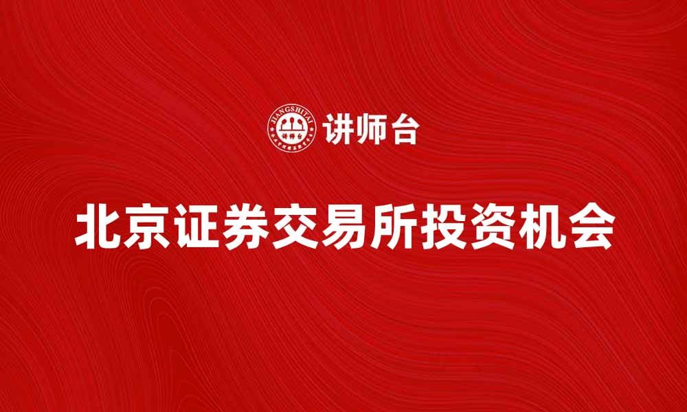北京证券交易所的发展前景与投资机会分析