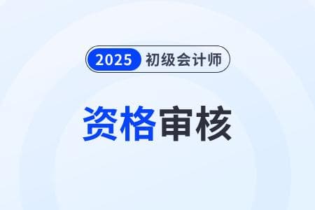 2025年初级会计考试审核材料及成绩查询时间公布