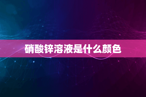 硝酸锌溶液是什么颜色