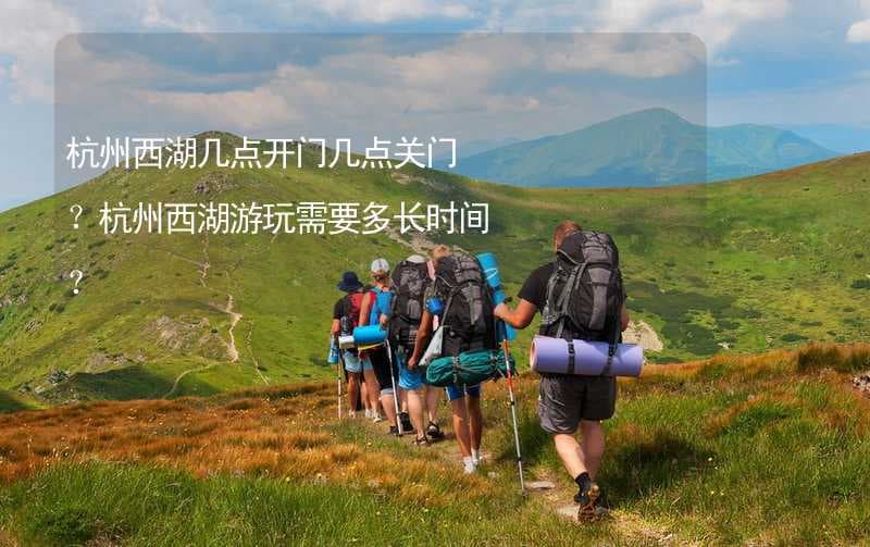 杭州西湖几点开门几点关门？杭州西湖游玩需要多长时间？