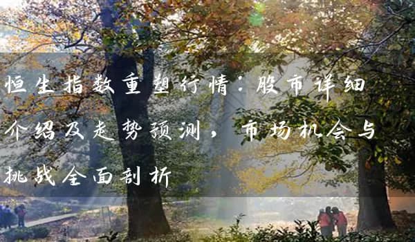 恒生指数重塑行情：股市详细介绍及走势预测，市场机会与挑战全面剖析