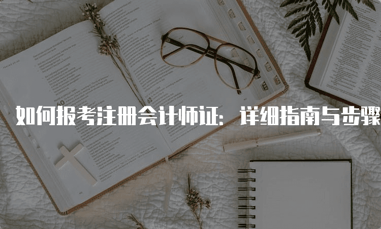 如何报考注册会计师证：详细指南与步骤