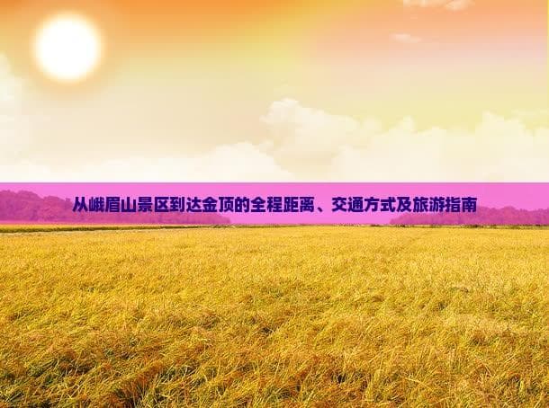 从峨眉山景区到达金顶的全程距离、交通方式及旅游指南