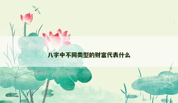 八字中不同类型的财富代表什么