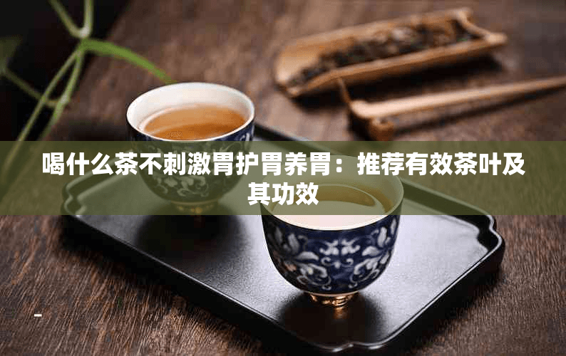 什么茶对胃没有刺激？护胃养胃佳品推荐