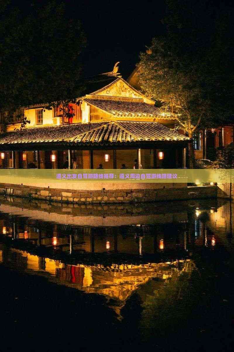 遵义出发自驾游路线推荐：遵义周边自驾游线路建议