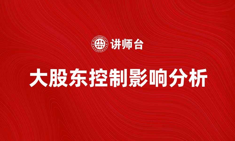 大股东控制对公司发展的影响与分析