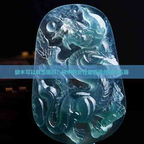 缺木可以戴玉镯吗？缺木的女性是否适合佩戴玉器