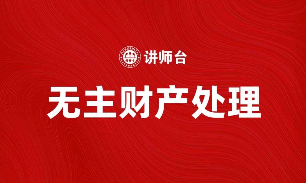 如何处理无主财产？探索法律与实务的最佳方案
