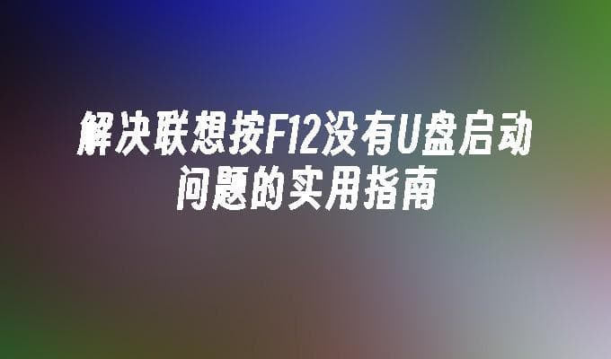 解决联想按F12没有U盘启动问题的实用指南