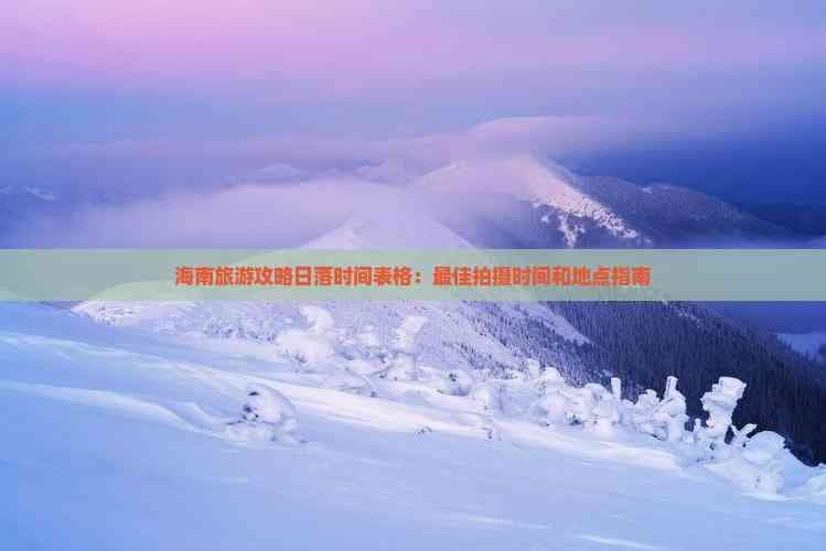 海南旅游攻略日落时间表格：更佳拍摄时间和地点指南