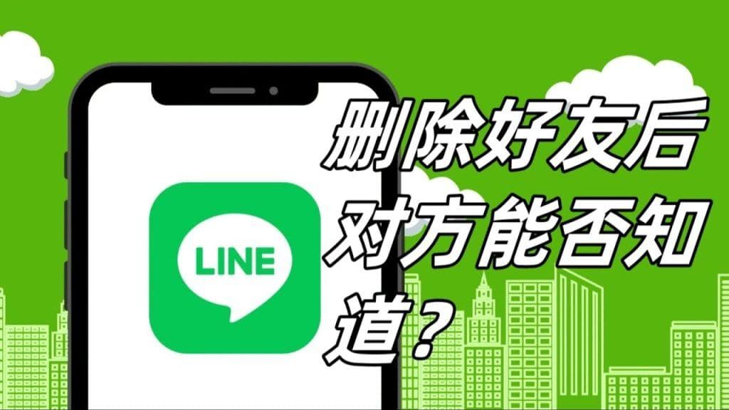 LINE删除好友时对方会知道吗？一文详解LINE好友管理技巧