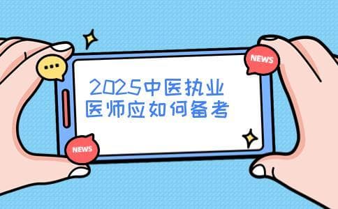 2025中医执业医师应如何备考(考些什么内容)
