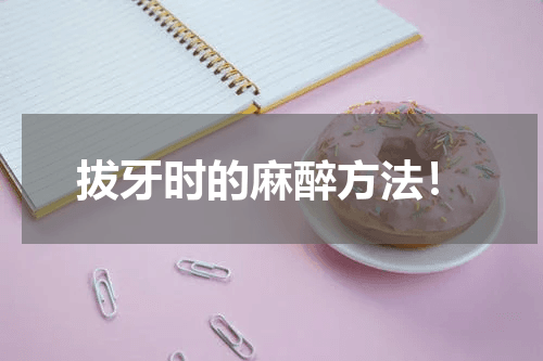 拔牙时的麻醉方法！