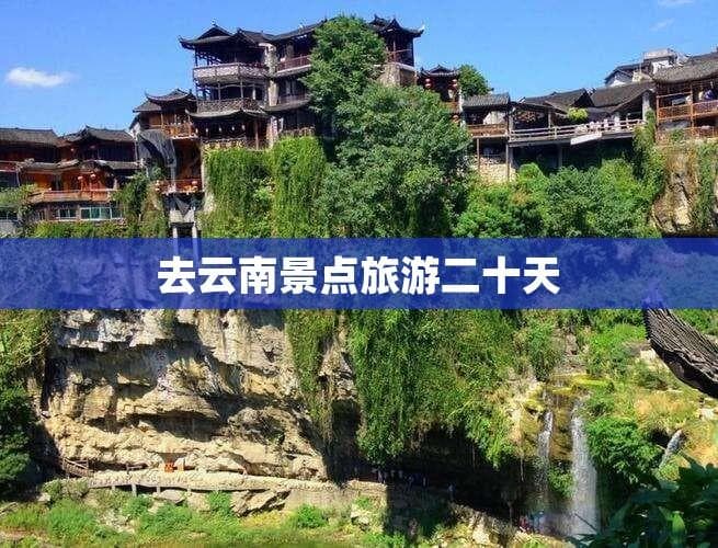 去云南景点旅游二十天