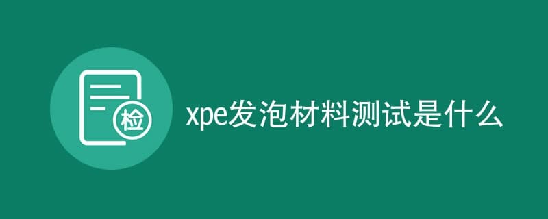 XPE发泡材料测试是什么？