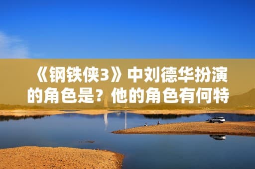 《钢铁侠3》中刘德华扮演的角色是？他的角色有何特点？