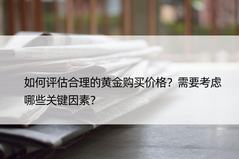如何评估合理的黄金购买价格？需要考虑哪些关键因素？