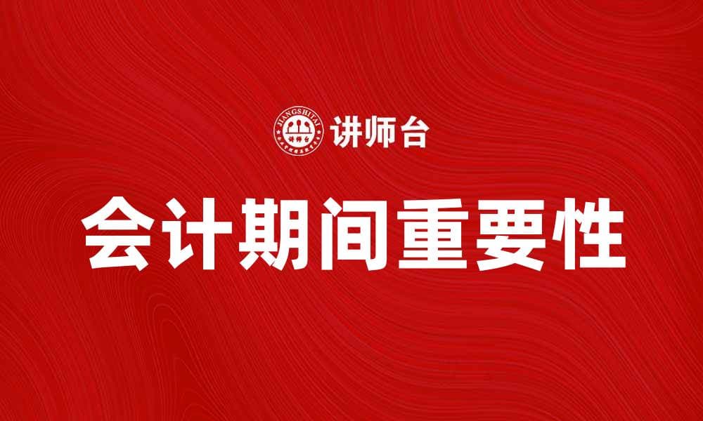 会计期间的定义与重要性解析