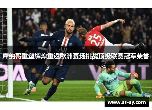 摩纳哥重塑辉煌重返欧洲赛场挑战顶级联赛冠军荣誉