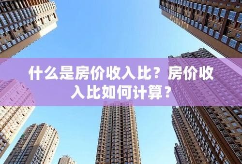 什么是房价收入比？房价收入比如何计算？
