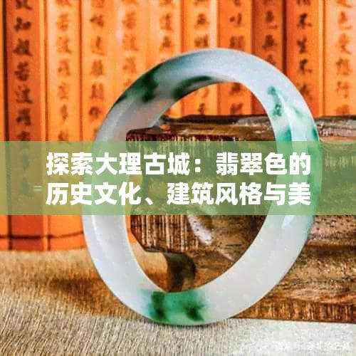 大理古城：南诏古都里的白族建筑与翡翠传奇